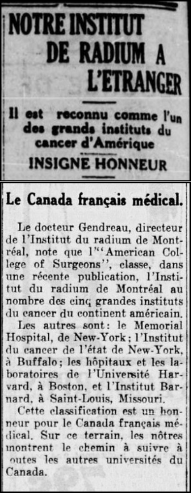 Montage of two newspaper articles congratulating the Institute. At the top, the column is titled Our Radium Institute Abroad - It is recognized as one of the major cancer institutes in America - Badge of honor. At the bottom, the title is French Canadian Medicine and is followed by a column stating Dr. Gendreau, Director of the Montreal Radium Institute, notes that the American College of Surgeons classifies, in a recent publication, the Montreal Radium Institute among the five major cancer institutes on the American continent. The others are: Memorial Hospital, New York; New York State Cancer Institute, Buffalo; the hospitals and laboratories of Harvard University, Boston; and Barnard Institute, St. Louis, Missouri. This classification is an honor for French Canadian medicine. In this area, ours show the way to all other universities in Canada.